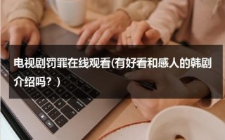 电视剧罚罪在线观看(有好看和感人的韩剧介绍吗？)