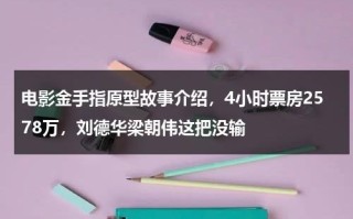 电影金手指原型故事介绍，4小时票房2578万，刘德华梁朝伟这把没输