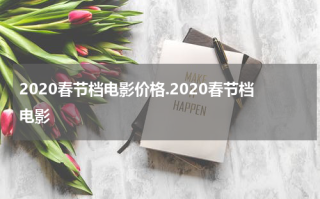 2020春节档电影价格.2020春节档电影