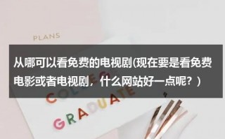 从哪可以看免费的电视剧(现在要是看免费电影或者电视剧，什么网站好一点呢？)（哪能看到免费的电视剧）