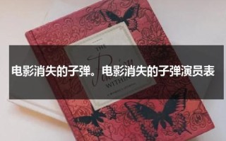 电影消失的子弹。电影消失的子弹演员表