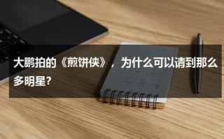 大鹏拍的《煎饼侠》，为什么可以请到那么多明星？