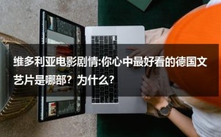 维多利亚电影剧情:你心中最好看的德国文艺片是哪部？为什么？