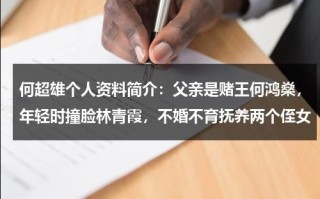 何超雄个人资料简介：父亲是赌王何鸿燊，年轻时撞脸林青霞，不婚不育抚养两个侄女