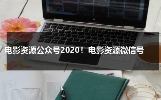 电影资源公众号2020！电影资源微信号