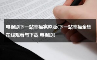 电视剧下一站幸福完整版(下一站幸福全集在线观看与下载 电视剧)（下一站幸福国语版全集完整版高清在线观看）