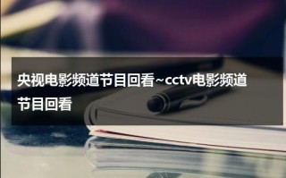 央视电影频道节目回看~cctv电影频道节目回看