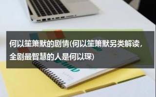 何以笙箫默的剧情(何以笙箫默另类解读，全剧最智慧的人是何以琛)（何以笙箫默的剧情简介）