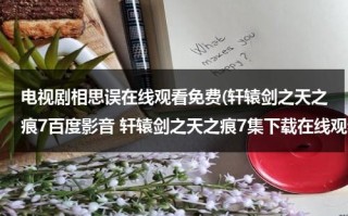 电视剧相思误在线观看免费(轩辕剑之天之痕7百度影音 轩辕剑之天之痕7集下载在线观看)