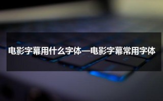 电影字幕用什么字体—电影字幕常用字体