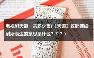 电视剧天道一共多少集(《天道》这部连续剧所表达的意思是什么？？？)（电视剧天道一共有多少集?）