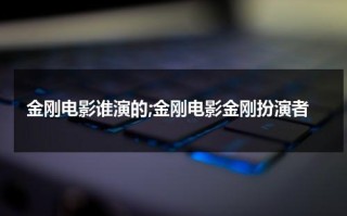 金刚电影谁演的;金刚电影金刚扮演者