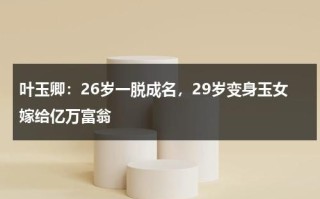 叶玉卿：26岁一脱成名，29岁变身玉女嫁给亿万富翁