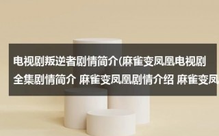 电视剧叛逆者剧情简介(麻雀变凤凰电视剧全集剧情简介 麻雀变凤凰剧情介绍 麻雀变凤凰分集剧情1-26集大结局)（叛逆者全集43集剧情介绍）