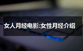 女人月经电影:女性月经介绍（女性月经的作用是什么）