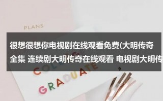 很想很想你电视剧在线观看免费(大明传奇全集 连续剧大明传奇在线观看 电视剧大明传奇剧情介绍 胡军大明传奇下载)（很想很想你主角叫什么）