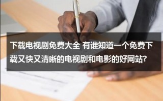 下载电视剧免费大全 有谁知道一个免费下载又快又清晰的电视剧和电影的好网站?（免费下载电视剧哪个网站好）