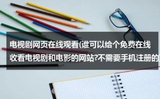 电视剧网页在线观看(谁可以给个免费在线收看电视剧和电影的网站?不需要手机注册的)