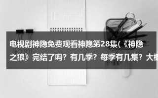 电视剧神隐免费观看神隐笫28集(《神隐之狼》完结了吗？有几季？每季有几集？大概讲什么的？)