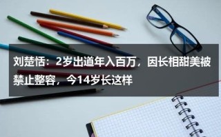 刘楚恬：2岁出道年入百万，因长相甜美被禁止整容，今14岁长这样