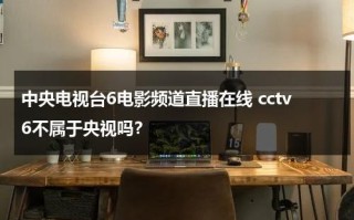 中央电视台6电影频道直播在线 cctv6不属于央视吗？