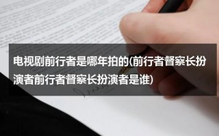 电视剧前行者是哪年拍的(前行者督察长扮演者前行者督察长扮演者是谁)（潜行者演员表）