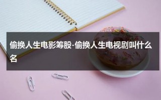 偷换人生电影筹股-偷换人生电视剧叫什么名（偷换人生最新发现）