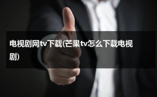 电视剧网tv下载(芒果tv怎么下载电视剧)