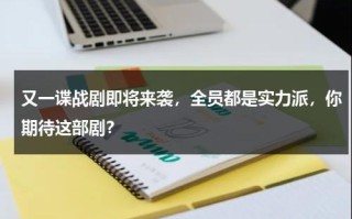 又一谍战剧即将来袭，全员都是实力派，你期待这部剧？