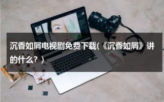 沉香如屑电视剧免费下载(《沉香如屑》讲的什么？)（沉香如屑预告完整版）