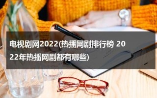 电视剧网2022(热播网剧排行榜 2022年热播网剧都有哪些)