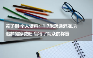 黄子桐 个人资料：1.7米落选港姐,为追梦搬家减肥,赢得了观众的称赞