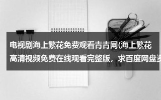 电视剧海上繁花免费观看青青网(海上繁花高清视频免费在线观看完整版，求百度网盘资源)