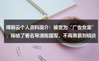 傅丽云个人资料简介：被誉为“广告女皇”，嫁给了著名导演陈国军，不再羡慕刘晓庆