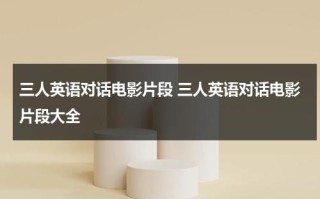 三人英语对话电影片段 三人英语对话电影片段大全