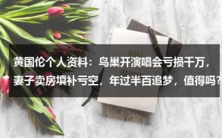 黄国伦个人资料：鸟巢开演唱会亏损千万，妻子卖房填补亏空，年过半百追梦，值得吗？