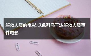 解救人质的电影.以色列乌干达解救人质事件电影