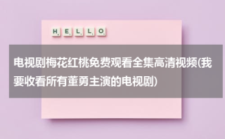 电视剧梅花红桃免费观看全集高清视频(我要收看所有董勇主演的电视剧)