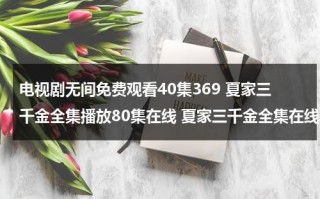 电视剧无间免费观看40集369 夏家三千金全集播放80集在线 夏家三千金全集在线观看1-80集 夏家三千金全集下载（无间电视剧免费完整版）