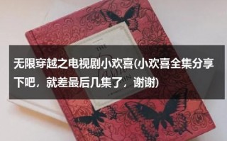 无限穿越之电视剧小欢喜(小欢喜全集分享下吧，就差最后几集了，谢谢)（穿越小欢喜无cp）