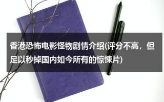 香港恐怖电影怪物剧情介绍(评分不高，但足以秒掉国内如今所有的惊悚片)（香港电影怪物演员表）