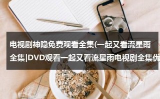 电视剧神隐免费观看全集(一起又看流星雨全集|DVD观看一起又看流星雨电视剧全集优酷免费在线观看qvod高清正版《一起又看流星雨电视剧全集》土豆网)