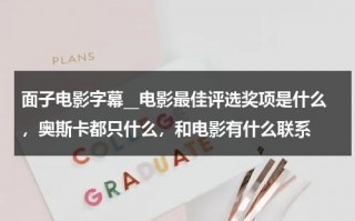 面子电影字幕__电影最佳评选奖项是什么，奥斯卡都只什么，和电影有什么联系（最佳电影奖是什么奖）