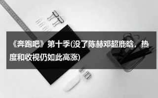 《奔跑吧》第十季(没了陈赫邓超鹿晗，热度和收视仍如此高涨)（奔跑吧兄弟第一季邓超超能力）