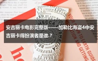 安吉丽卡电影完整版——加勒比海盗4中安吉丽卡得扮演者是谁.？