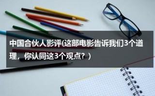 中国合伙人影评(这部电影告诉我们3个道理，你认同这3个观点？)（中国合伙人电影情节）