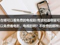 在哪可以看免费的电视剧(有谁知道哪里可以免费看电影、电视剧啊？不收费的那种)（哪里可以看免费的电视剧网址）