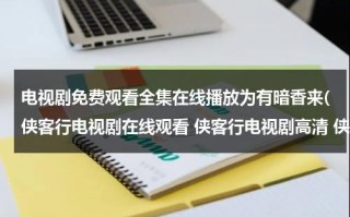 电视剧免费观看全集在线播放为有暗香来(侠客行电视剧在线观看 侠客行电视剧高清 侠客行电视剧全集 侠客行电视剧优酷视频qvod下载)（为有暗香来这句话是什么意思）