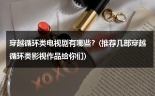 穿越循环类电视剧有哪些？(推荐几部穿越循环类影视作品给你们)（循环穿越小说）