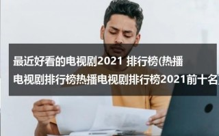 最近好看的电视剧2021 排行榜(热播电视剧排行榜热播电视剧排行榜2021前十名)（最近很好看的电视剧2020）